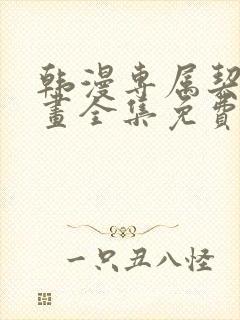 韩漫专属契约漫画全集免费阅读