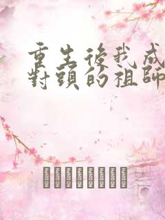 重生后我成了死对头的祖师爷