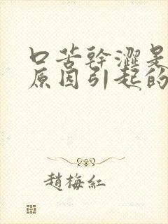 口苦干涩是什么原因引起的