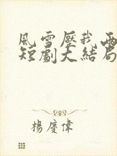 风雪压我两三年短剧大结局