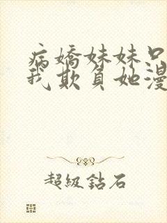 病娇妹妹只想让我欺负她漫画在线免费观看