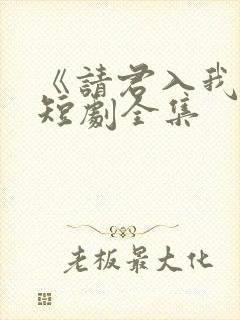 《请君入我怀》短剧全集