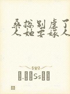 桑总别虐了,夫人她要嫁人了