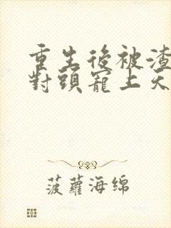 重生后被渣男死对头宠上天哪里看