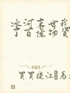 冰河末世我囤积了百亿物资 最新章节 无弹窗