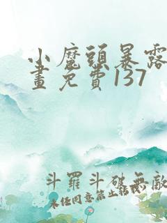 小魔头暴露啦漫画免费137