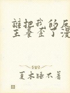 谁把我的反派男主养歪了漫画