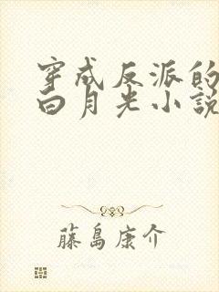 穿成反派的短命白月光小说