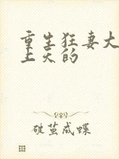重生狂妻大佬宠上天的