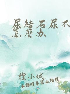 尿结石尿不出尿怎么办