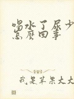 喝水了尿少尿黄怎么回事