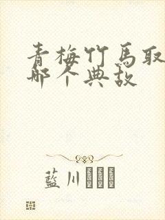 青梅竹马取自于哪个典故