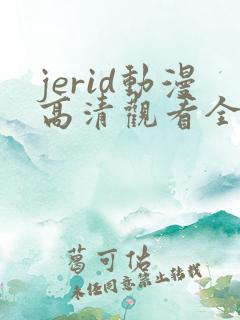 jerid动漫高清观看全集