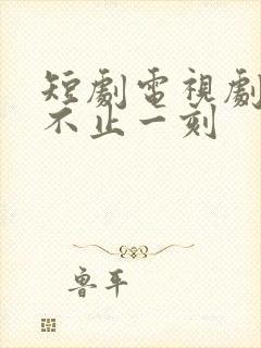 短剧电视剧心动不止一刻