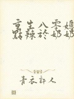 重生八零媳妇有点辣于奶奶