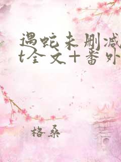 遇蛇未删减版xt全文+番外阅读