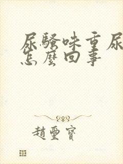 尿骚味重尿黄是怎么回事