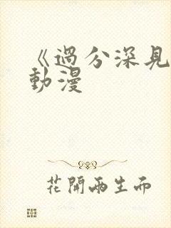 《过分深见君》动漫