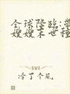 全球降临:带着嫂嫂末世种田笔趣阁