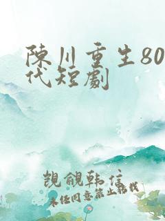 陈川重生80年代短剧