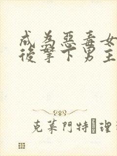 成为恶毒女配之后拿下男主短剧在线观看