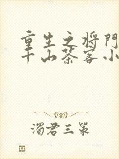 重生之将门毒后千山茶客小说免费完本