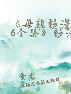 《母亲动漫1~6全集》动漫观看
