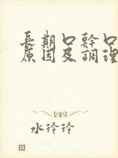 长期口干口苦的原因及调理方法