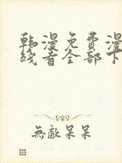 韩漫免费漫画在线看全部下拉式