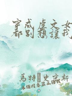 穿成虐文女主谁都别想让我走剧情