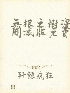 无根之树漫画未删减版免费阅读