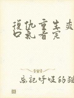 复仇重生爽文一口气看完