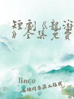 短剧《龙游天下》全集免费观看高清