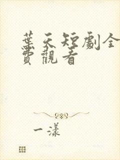 叶天短剧全集免费观看