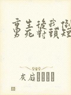 重生后我倒追渣男死对头短剧