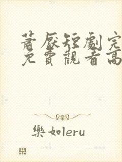 萧厌短剧完整版免费观看高清