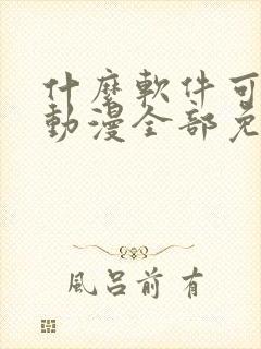 什么软件可以看动漫全部免费