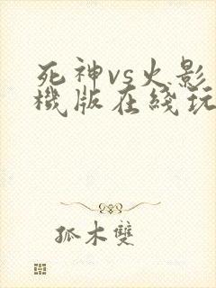 死神vs火影手机版在线玩