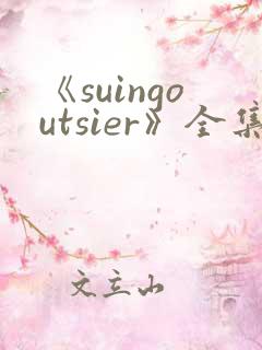 《suingoutsier》全集免费观看动漫