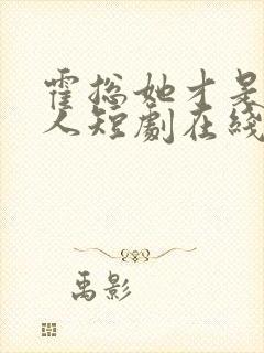 霍总她才是你夫人短剧在线观看免费