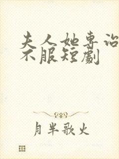 夫人她专治各种不服短剧