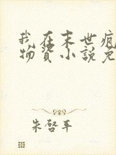 我在末世疯狂囤物资小说免费阅读