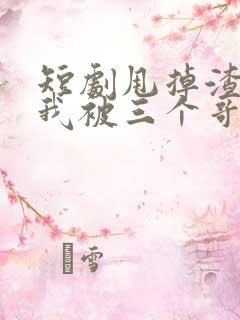 短剧甩掉渣男后我被三个哥哥宠上天