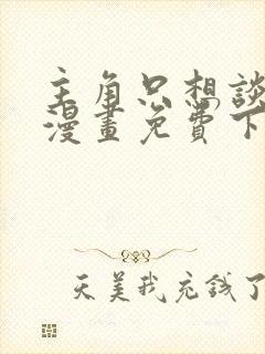 主角只想谈恋爱漫画免费下拉式