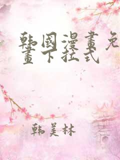 韩国漫画免费漫画下拉式