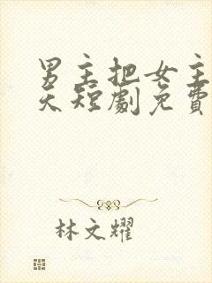 男主把女主宠上天短剧免费观看