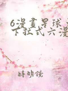 6漫画星球免费下拉式六漫画