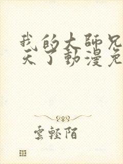 我的大师兄太逆天了动漫免费观看