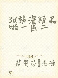 3d动漫精品啪啪一区二