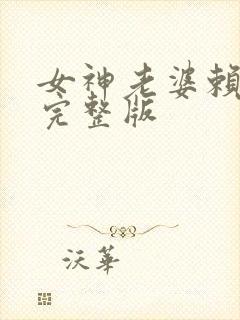 女神老婆赖上我完整版